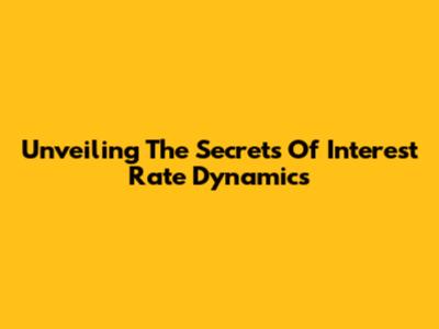 Unveiling The Secrets Of Interest Rate Dynamics