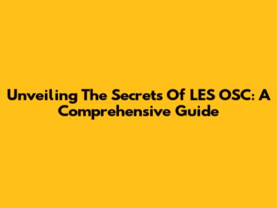 Unveiling The Secrets Of LES OSC: A Comprehensive Guide