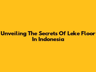 Unveiling The Secrets Of Leke Floor In Indonesia