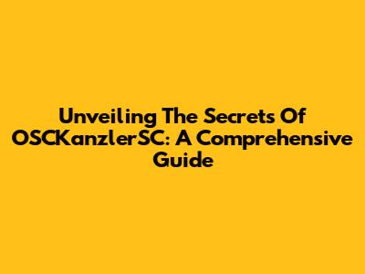 Unveiling The Secrets Of OSCKanzlerSC: A Comprehensive Guide