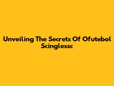 Unveiling The Secrets Of Ofutebol Scinglessc