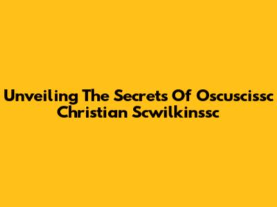 Unveiling The Secrets Of Oscuscissc Christian Scwilkinssc