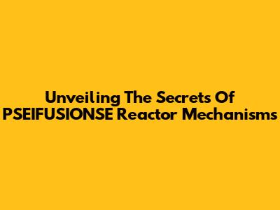 Unveiling The Secrets Of PSEIFUSIONSE Reactor Mechanisms