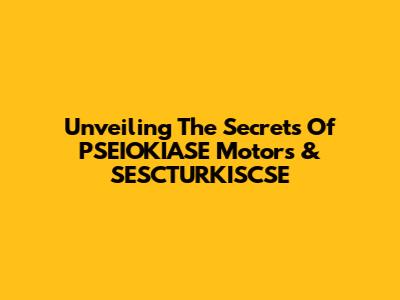 Unveiling The Secrets Of PSEIOKIASE Motors & SESCTURKISCSE