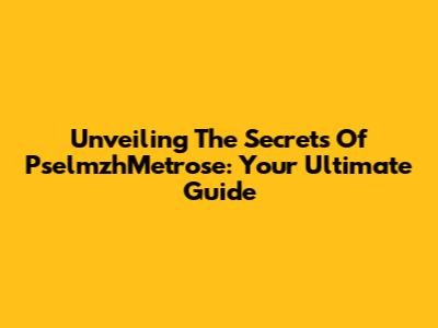 Unveiling The Secrets Of PselmzhMetrose: Your Ultimate Guide