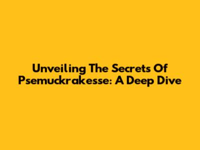 Unveiling The Secrets Of Psemuckrakesse: A Deep Dive