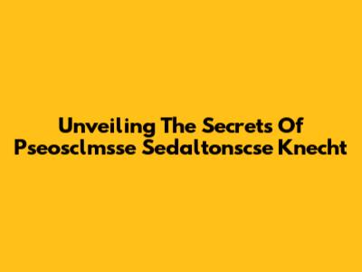 Unveiling The Secrets Of Pseosclmsse Sedaltonscse Knecht
