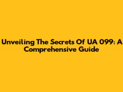 Unveiling The Secrets Of UA 099: A Comprehensive Guide