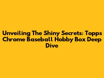 Unveiling The Shiny Secrets: Topps Chrome Baseball Hobby Box Deep Dive