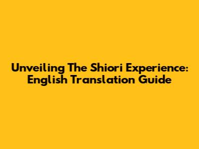 Unveiling The Shiori Experience: English Translation Guide