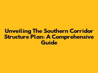 Unveiling The Southern Corridor Structure Plan: A Comprehensive Guide