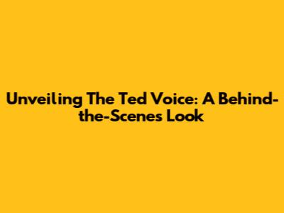 Unveiling The Ted Voice: A Behind-the-Scenes Look