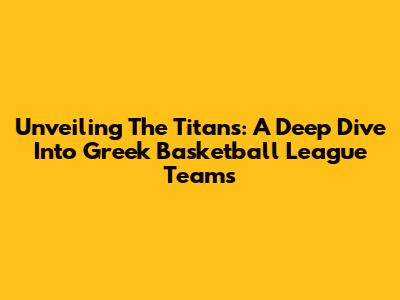 Unveiling The Titans: A Deep Dive Into Greek Basketball League Teams