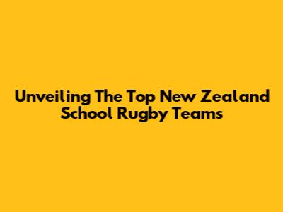Unveiling The Top New Zealand School Rugby Teams