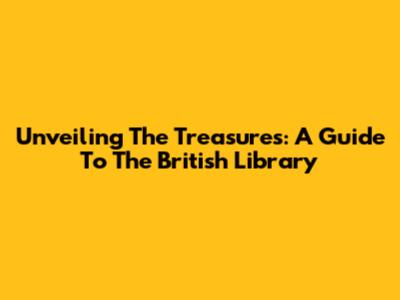 Unveiling The Treasures: A Guide To The British Library