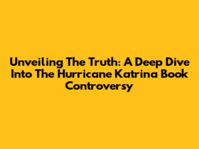 Unveiling The Truth: A Deep Dive Into The Hurricane Katrina Book Controversy