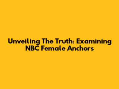 Unveiling The Truth: Examining NBC Female Anchors