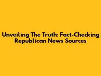Unveiling The Truth: Fact-Checking Republican News Sources