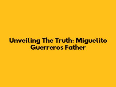 Unveiling The Truth: Miguelito Guerrero's Father