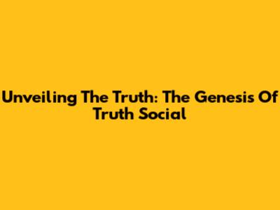 Unveiling The Truth: The Genesis Of Truth Social