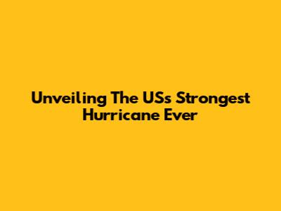 Unveiling The US's Strongest Hurricane Ever