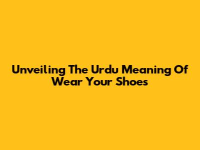Unveiling The Urdu Meaning Of "Wear Your Shoes"