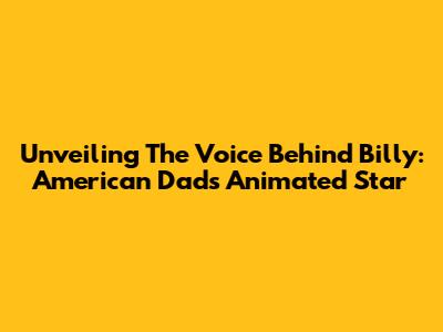 Unveiling The Voice Behind Billy: American Dad's Animated Star