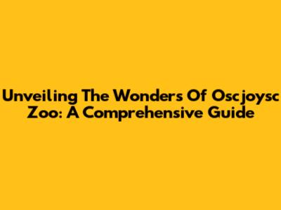 Unveiling The Wonders Of Oscjoysc Zoo: A Comprehensive Guide