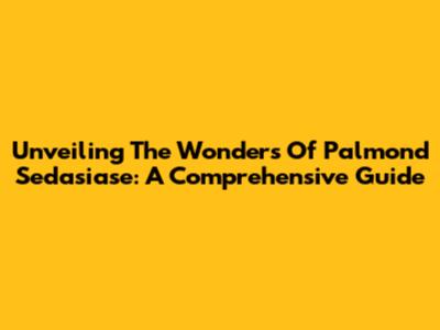 Unveiling The Wonders Of Palmond Sedasiase: A Comprehensive Guide
