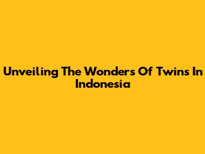 Unveiling The Wonders Of Twins In Indonesia