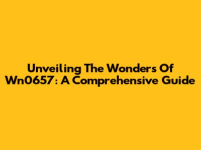 Unveiling The Wonders Of Wn0657: A Comprehensive Guide