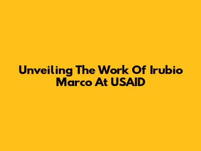 Unveiling The Work Of Irubio Marco At USAID