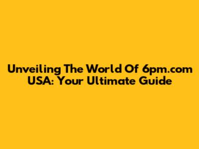 Unveiling The World Of 6pm.com USA: Your Ultimate Guide