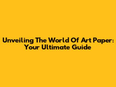 Unveiling The World Of Art Paper: Your Ultimate Guide