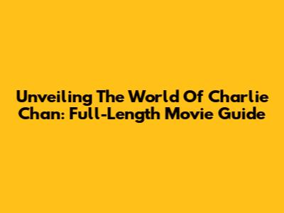 Unveiling The World Of Charlie Chan: Full-Length Movie Guide