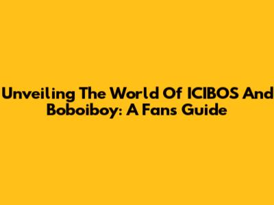 Unveiling The World Of ICIBOS And Boboiboy: A Fan's Guide