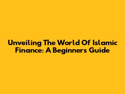 Unveiling The World Of Islamic Finance: A Beginner's Guide