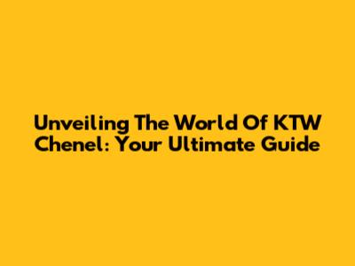 Unveiling The World Of KTW Chenel: Your Ultimate Guide