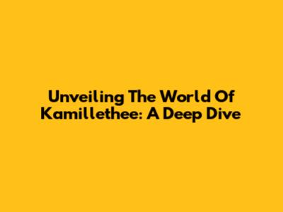 Unveiling The World Of Kamillethee: A Deep Dive