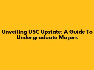 Unveiling USC Upstate: A Guide To Undergraduate Majors
