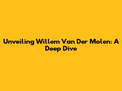 Unveiling Willem Van Der Molen: A Deep Dive