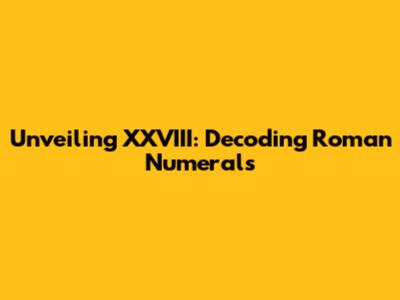 Unveiling XXVIII: Decoding Roman Numerals