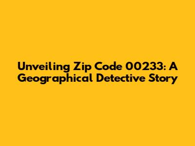 Unveiling Zip Code 00233: A Geographical Detective Story