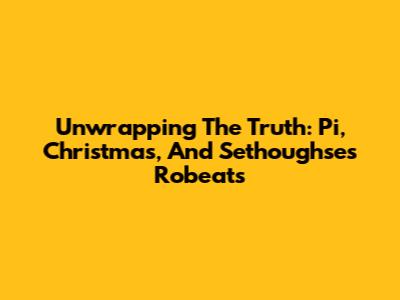 Unwrapping The Truth: Pi, Christmas, And Sethoughse's Robeats