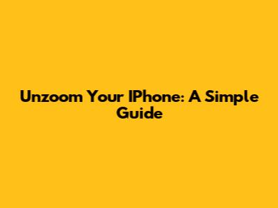 Unzoom Your IPhone: A Simple Guide