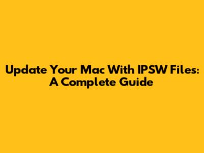 Update Your Mac With IPSW Files: A Complete Guide