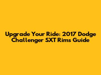 Upgrade Your Ride: 2017 Dodge Challenger SXT Rims Guide