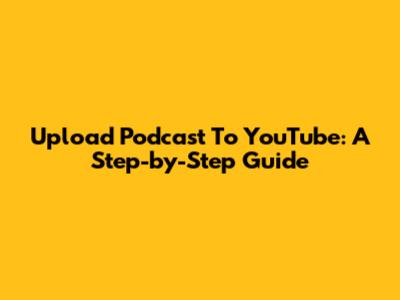Upload Podcast To YouTube: A Step-by-Step Guide