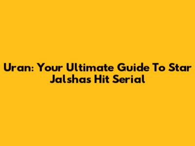 Uran: Your Ultimate Guide To Star Jalsha's Hit Serial