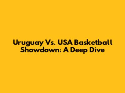 Uruguay Vs. USA Basketball Showdown: A Deep Dive